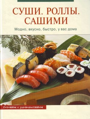 Суши. Роллы. Сашими. Модно, вкусно, быстро, у вас дома.