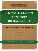 Настольная книга директора по маркетингу: маркетинговое планирование. Полное пошаговое руководство.