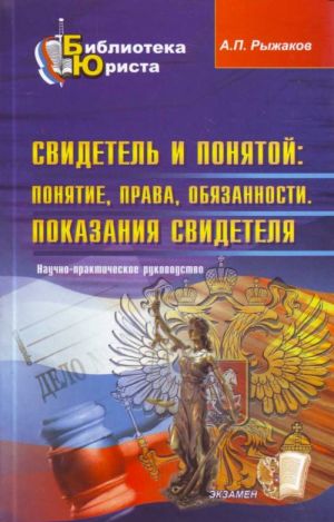 Свидетель и понятой: понятие, права, обязанности. Показания свидетеля: научно-практическое рук-во.