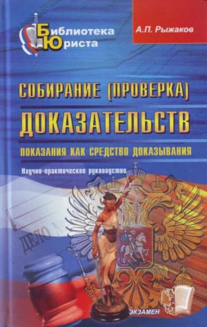 Sobiranie (proverka) dokazatelstv. Pokazanija kak sredstvo dokazyvanija: nauchno-prakt. rukovodstvo.