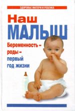 Наш малыш. Беременность - роды - первый год жизни.