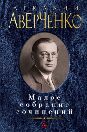 Аркадий Аверченко. Малое собрание сочинений