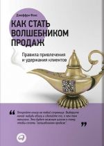 Как стать волшебником продаж. Правила привлечения и удержания клиентов