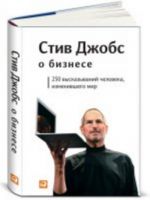 Стив Джобс о бизнесе: 250 высказываний человека, изменившего мир +с/о