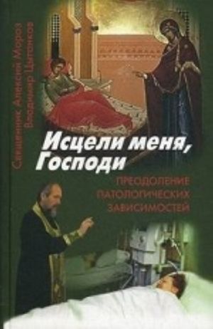 Исцели меня, Господи.Преодоление патологической зависимости