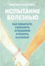 Испытание болезнью.Как общаться, сохранить отношения и помочь близкому (12+)