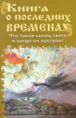 Книга о последних временах.Что такое конец света и когда он наступит