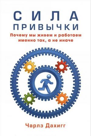 Сила привычки.Почему мы живем и работаем именно так, а не иначе