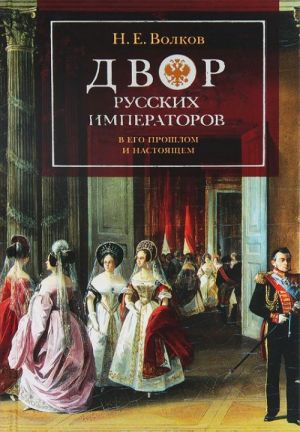 Dvor russkikh imperatorov v ego proshlom i nastojaschim