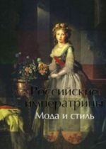 Российские императрицы.Мода и стиль.Конец XVIII - начало XX века