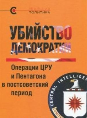 Ubijstvo demokratii.Operatsii TSRU i Pentagona v postsovetskij period