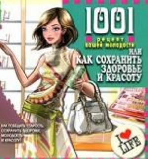 1001 рецепт вашей молодости, или Как сохран.здоровье и красоту