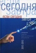 Если сегодня завтра.Сборник научно-фантастических рассказов 2012-2013