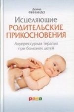 Исцеляющие родительские прикосновения.Акупрессурная терапия при болезнях детей