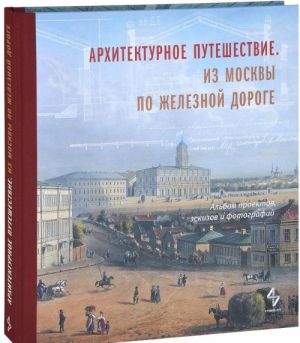 Arkhitekturnoe puteshestvie.Iz Moskvy po zheleznoj doroge.Albom proektov, eskizov i fotograf