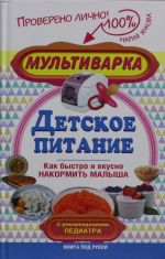 Мультиварка - детское питание. Как быстро и вкусно накормить малыша. С рекомендациями педиатра