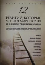12 religij, kotorye menjajut mir segodnja: Vse ob ikh istorii, uchenii, praktikakh i znachenii