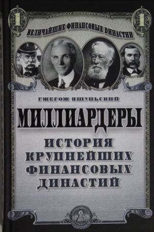 Milliardery. Istorija krupnejshikh finansovykh dinastij