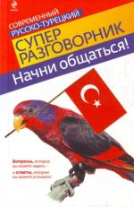 Начни общаться! Современный русско-турецкий суперразговорник.