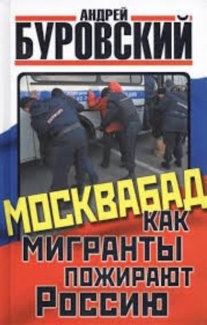 Moskvabad. Kak migranty pozhirajut Rossiju