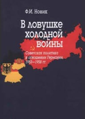 В ловушке холодной войны (Советская политика в отношении Германии, 1953-1958 гг.) Фаина Новик