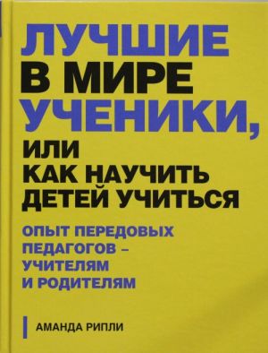 Лучшие в мире ученики, или Как научить детей учиться