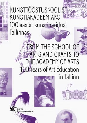 KUNSTTÖÖSTUSKOOLIST KUNSTIAKADEEMIAKS. 100 AASTAT KUNSTIHARIDUST TALLINNAS