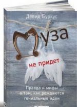 Муза не придет.Правда и мифы о том, как рождаются гениальные идеи