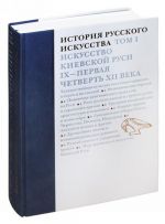 История русского искусства. В 22 томах. Т.1. Искусство Киевской Руси IX-первая четверть XII века