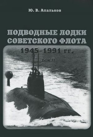 Подводные лодки советского флота 1945-1991 гг. Том 2