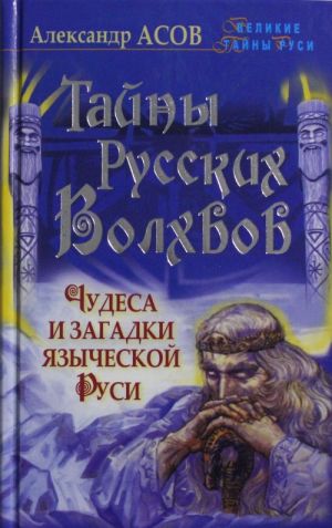 Tajny russkikh volkhvov. Chudesa i zagadki jazycheskoj Rusi