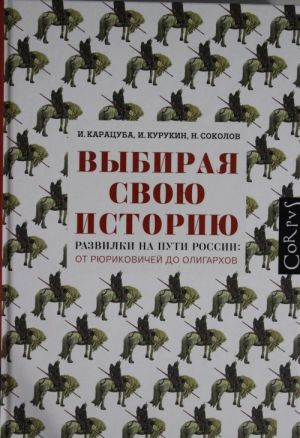 Vybiraja svoju istoriju. Razvilki na puti Rossii: ot Rjurikovichej do oligarkhov