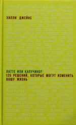 Latte ili kapuchino? 125 reshenij, kotorye mogut izmenit vashu zhizn
