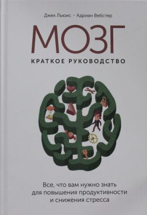 Mozg: kratkoe rukovodstvo. Vse chto vam nuzhno znat dlja povyshenija produktivnosti i snizhenija stressa