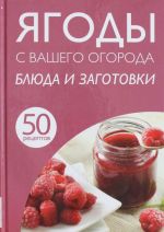 50 рецептов. Ягоды с вашего огорода. Блюда и заготовки