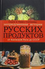 Nepridumannaja istorija russkikh produktov.Ot Kievskoj Rusi do SSSR