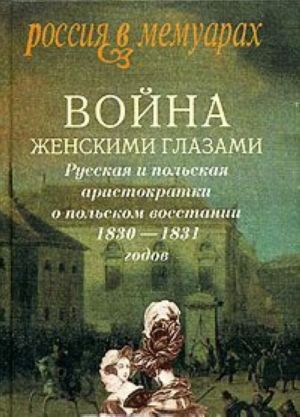 Vojna zhenskimi glazami: Russkaja i polskaja aristokratki o polskom vosstanii 1830-1831g