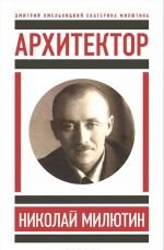 Архитектор Николай Милютин / Хмельницкий Д. Николай Милютин в истории советской архитектуры/ Милютина Е. Мы наш, мы новый мир построим