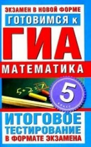 Gotovimsja k GIA. Matematika. 5 klass: Itogovoe testirovanie v forme ekzamena