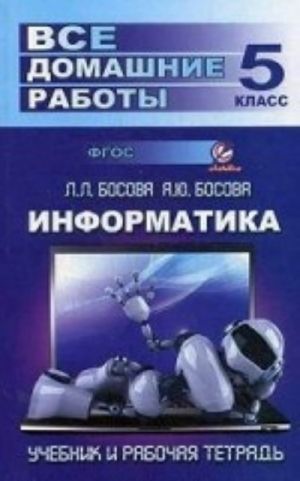 Vse domashnie raboty po informatike za 5 klass. Uchebnoe posobie k uchebniku i rabochej tetradi L. L. Bosovoj