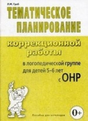 Tematicheskoe planirovanie korrektsionnoj raboty v logopedicheskoj gruppe dlja detej 5-6 let s ONR