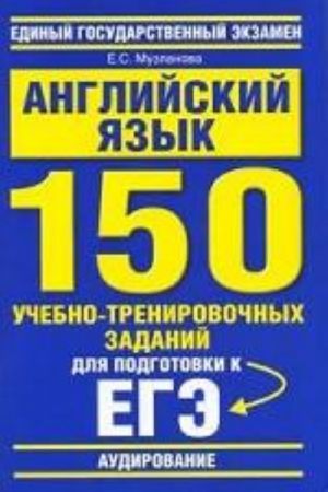 Английский язык. 150 учебно-тренировочных заданий для подготовки к ЕГЭ. Аудирование