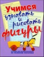 Uchimsja uznavat i risovat figury. Tetrad dlja doshkolnikov po razvitiju motoriki