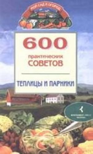 600 практических советов. Теплицы и парники