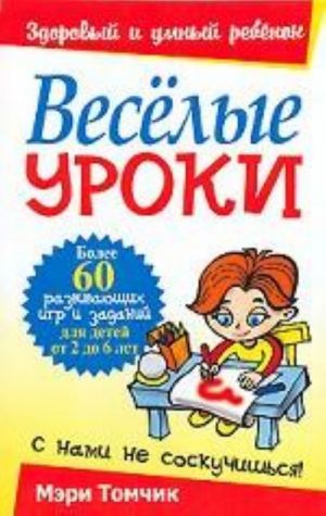 Веселые уроки. Более 60 развивающих игр и заданий для детей от 2 до 6 лет