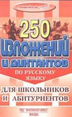 250 izlozhenij i diktantov po russkomu jazyku: Uchebnoe posobie dlja shkolnikov i abiturientov