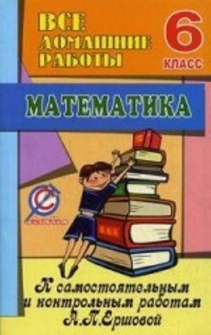 Vse domashnie raboty k samostojatelnym i kontrolnym rabotam A. P. Ershovoj po matematike 6 kl. Erin V. K