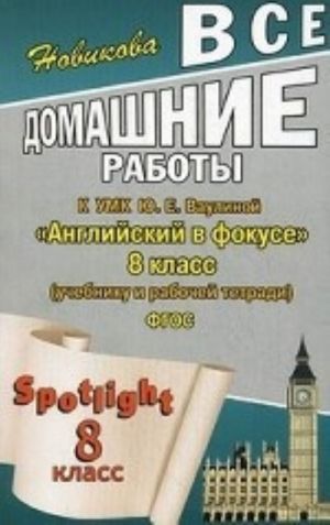 Vse domashnie raboty k uchebniku, rabochej tetradi i kontrolnym zadanijam UMK Ju. E. Vaulinoj " Anglijskij v fokuse" . 8 klass