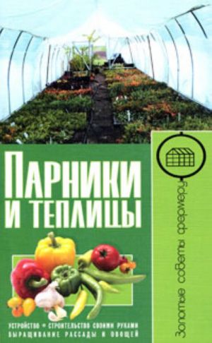 Парники и теплицы. Устройство. Строительство своими руками. Выращивание рассады и овощей