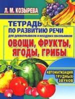 Тетрадь по развитию речи для дошкольников и младших школьников. Овощи, фрукты, ягоды, грибы. Автоматизация трудных звуков